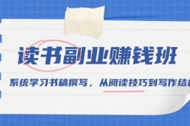 2024最新读书副业赚钱班，系统学习书稿撰写，从阅读技巧到写作结构12-29福缘网