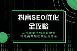 赚钱项目（14023期）抖音SEO优化全攻略，从搜索案例到商城搜索，打造高效短视频运营体系01-22中创网