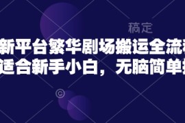 手机项目短剧新平台繁华剧场搬运全流程实操，适合新手小白，无脑简单操作03-01冒泡网