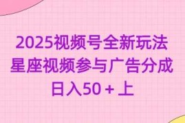 手机创业2025视频号全新玩法-星座视频参与广告分成，日入50+上03-06冒泡网