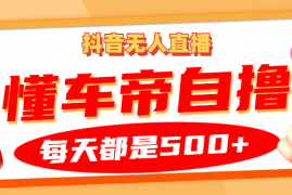 简单项目抖音无人直播“懂车帝”自撸玩法，每天2小时收益500+11-02福缘网