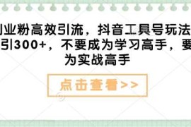 每日创业粉高效引流，抖音工具号玩法，日引300+，不要成为学习高手，要成为实战高手02-07冒泡网