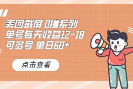 创业项目（13569期）0撸系列美团截屏单号12-18单日60+可批量12-05中创网