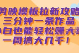 简单项目剪映模板拉新攻略，三分钟一条作品，小白也能轻松一周搞大几k03-13冒泡网